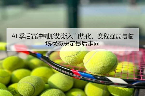 AL季后赛冲刺形势渐入白热化，赛程强弱与临场状态决定最后走向
